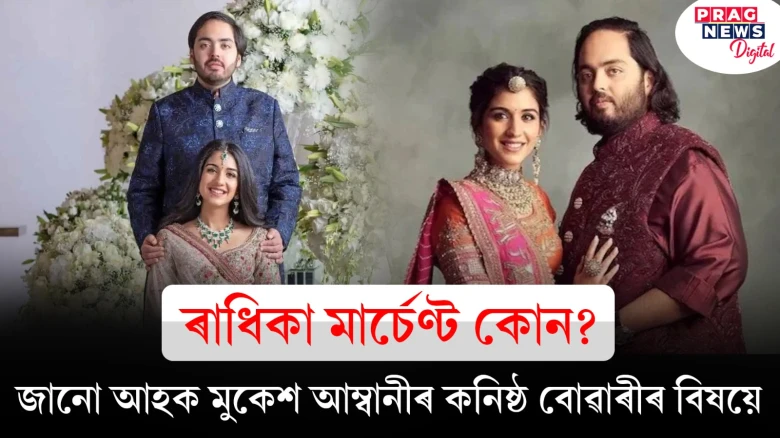 ৰাধিকা মাৰ্চেণ্ট কোন? জানো আহক মুকেশ আম্বানীৰ কনিষ্ঠ বোৱাৰীৰ বিষয়ে