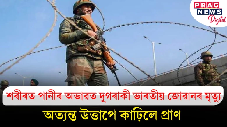 শৰীৰত পানীৰ অভাৱ ঘটি দুগৰাকী ভাৰতীয় জোৱানৰ মৃত্যু! কৰ্তব্যৰত অৱস্থাতে ঘটিল এই ঘটনা