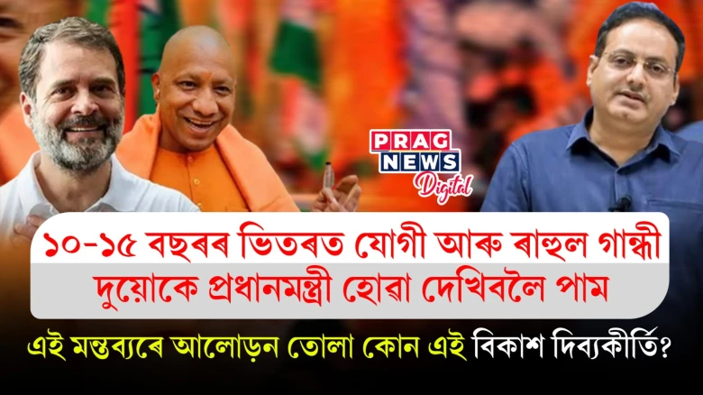 ১০-১৫ বছৰৰ ভিতৰত যোগী আৰু ৰাহুল গান্ধীক প্ৰধানমন্ত্ৰী হোৱা দেখিবলৈ পামঃ বিকাশ দিব্যকীৰ্তি