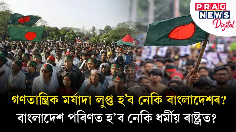 গণতান্ত্ৰিক মৰ্যাদা লুপ্ত হ’ব নেকি বাংলাদেশৰ? বাংলাদেশ পৰিণত হ’ব নেকি ধৰ্মীয় ৰাষ্ট্ৰত?