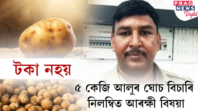 নিৰ্লজ্জ আৰক্ষী! ৫ কেজি আলুৰ ঘোচ বিচাৰি হ’ল নিলম্বিত