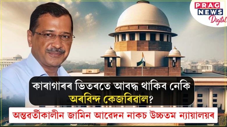 কাৰাগাৰৰ ভিতৰতে আবদ্ধ থাকিব নেকি অৰবিন্দ কেজৰিৱাল? অন্তৱৰ্তীকালীন জামিন আৱেদন নাকচ উচ্চতম ন্যায়ালয়ৰ