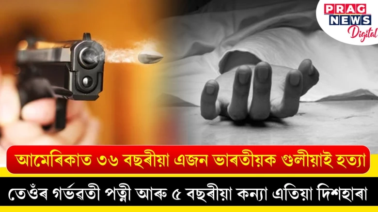 আমেৰিকাত ৩৬ বছৰীয়া এজন ভাৰতীয়ক গুলীয়াই হত্যা ; তেওঁৰ গৰ্ভৱতী পত্নী আৰু ৫ বছৰীয়া কন্যা এতিয়া দিশহাৰা