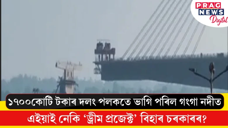 ১৭০০কোটি টকাৰ দলং পলকতে ভাংগি পৰিল গংগা নদীত ; এইয়াই নেকি ‘ড্ৰীম প্ৰজেক্ট’ বিহাৰ চৰকাৰৰ?