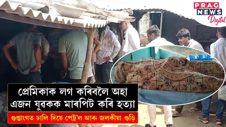 প্ৰেমিকাক লগ কৰিবলৈ অহা এজন যুৱকক মাৰপিট কৰি হত্যা ; গুপ্তাংগত ঢালি দিয়ে পেট্ৰল আৰু জলকীয়া গুড়ি