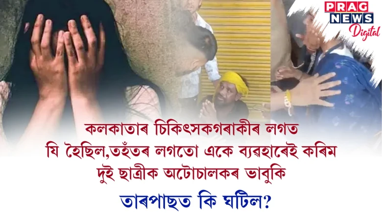 কলকাতাৰ ঘটনাৰ উদ্ধৃতিৰে অটো চালকৰ ভাবুকি দুগৰাকী ছাত্ৰীক! ছাত্ৰী দুগৰাকীৰ উলটি প্ৰহাৰ অটো চালকক