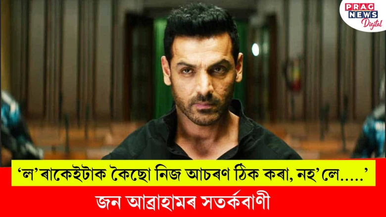 ‘ল’ৰাকেইটাক কৈছো নিজ আচৰণ ঠিক কৰা, নহ’লে.....’ জন আব্ৰাহামৰ সতৰ্কবাণী