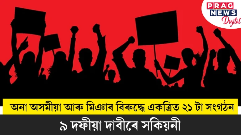 অনা অসমীয়া আৰু মিঞাৰ বিৰুদ্ধে একত্ৰিত ২১ টা সংগঠন ; ৯ দফীয়া দাবীৰে সকিয়নী