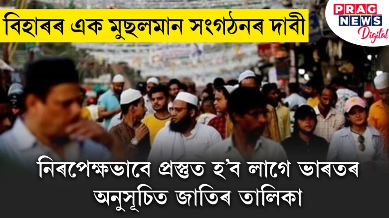 বিহাৰৰ এক মুছলমান সংগঠনৰ দাবী; নিৰপেক্ষ ভাবে প্ৰস্তুত হ’ব লাগে ভাৰতৰ অনুসূচিত জাতিৰ তালিকা।