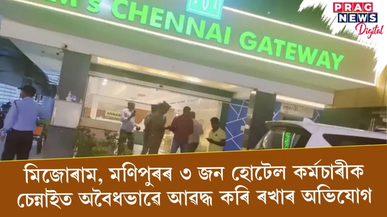 মিজোৰাম, মণিপুৰৰ ৩ জন হোটেল কৰ্মচাৰীক চেন্নাইত অবৈধভাৱে আৱদ্ধ কৰি ৰখাৰ অভিযোগ
