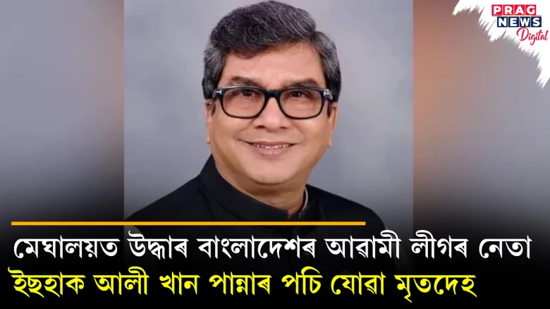 মেঘালয়ত উদ্ধাৰ বাংলাদেশৰ আৱামী লীগৰ নেতা ইছহাক আলী খান পান্নাৰ পচি যোৱা মৃতদেহ