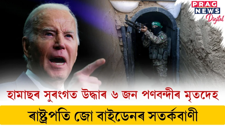 হামাছৰ সুৰংগত উদ্ধাৰ ৬ জন পণবন্দীৰ মৃতদেহ ; ৰাষ্ট্ৰপতি জো বাইডেনৰ সতৰ্কবাণী