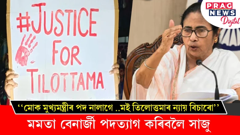‘‘মোক মুখ্যমন্ত্ৰীৰ পদ নালাগে ..মই তিলোত্তমাৰ ন্যায় বিচাৰো’’ - মমতা বেনাৰ্জী পদত্যাগ কৰিবলৈ সাজু