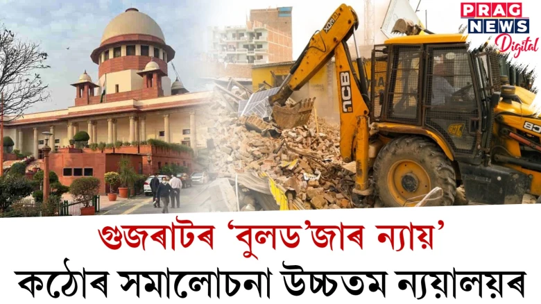 গুজৰাটৰ ‘বুলড’জাৰ ন্যায়’; কঠোৰ সমালোচনা উচ্চতম ন্যয়ালয়ৰ