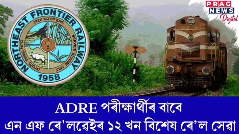 ADRE পৰীক্ষাৰ্থীৰ বাবে এন এফ ৰে'লৱেইৰ ১২ খন বিশেষ ৰে’ল সেৱা