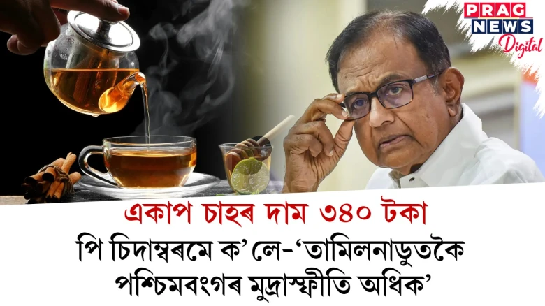 একাপ চাহৰ দাম ৩৪০ টকা! পশ্চিমবংগত চকু কপালত উঠিল পি চিদাম্বৰমৰ
