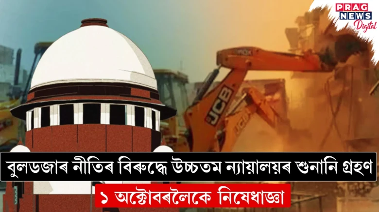 বুলডজাৰ নীতিৰ বিৰুদ্ধে উচ্চতম ন্যায়ালয়ৰ শুনানি গ্ৰহণ ; ১ অক্টোবৰলৈকে নিষেধাজ্ঞা