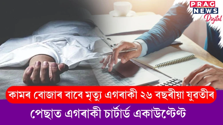 কামৰ বোজাৰ বাবে মৃত্যু এগৰাকী ২৬ বছৰীয়া যুৱতীৰ ; পেছাত এগৰাকী চাৰ্টাৰ্ড একাউণ্টেণ্ট