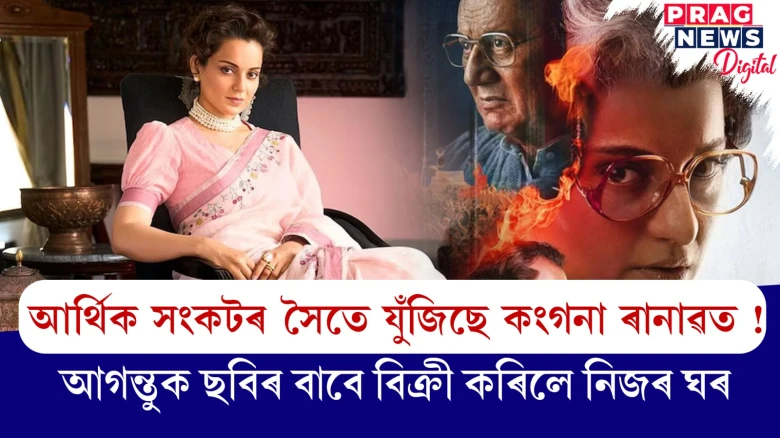 আৰ্থিক সংকটৰ সৈতে যুঁজিছে কংগনা ৰানাৱত !