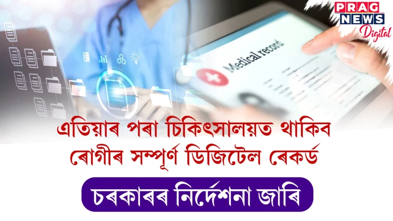 এতিয়াৰ পৰা চিকিৎসালয়ত থাকিব ৰোগীৰ সম্পূৰ্ণ ডিজিটেল ৰেকৰ্ড ; চৰকাৰৰ নিৰ্দেশনা জাৰি