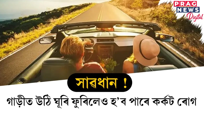 সাৱধান ! গাড়ীত উঠি ঘূৰি ফুৰিলেও হ’ব পাৰে কৰ্কট ৰোগ