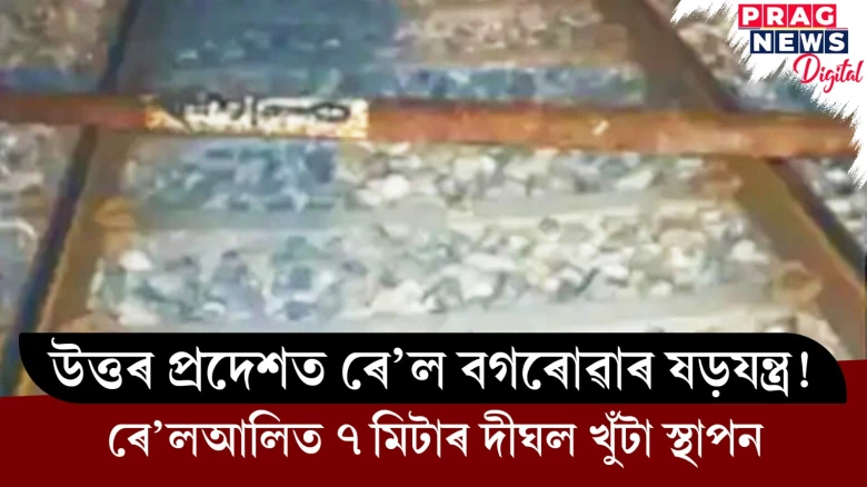 উত্তৰ প্ৰদেশত ৰে’ল বগৰোৱাৰ ষড়যন্ত্ৰ! ৰে’লআলিত ৭ মিটাৰ দীঘল খুঁটা স্থাপন