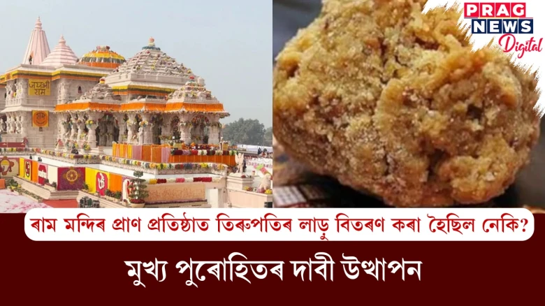 ৰাম মন্দিৰ প্ৰাণ প্ৰতিষ্ঠাত তিৰুপতিৰ লাড়ু বিতৰণ কৰা হৈছিল নেকি? মুখ্য পুৰোহিতৰ দাবী উত্থাপন