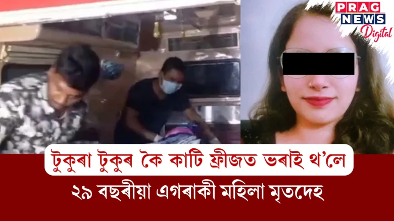 টুকুৰা টুকুৰ কৈ কাটি ফ্ৰীজত ভৰাই থ’লে, ২৯ বছৰীয়া এগৰাকী মহিলা