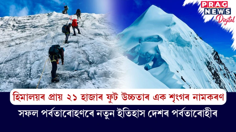 হিমালয়ৰ প্ৰায় ২১ হাজাৰ ফুট উচ্চতাৰ এক শৃংগৰ নামকৰণ সফল পৰ্বতাৰোহণৰে নতুন ইতিহাস দেশৰ পৰ্বতাৰোহীৰ