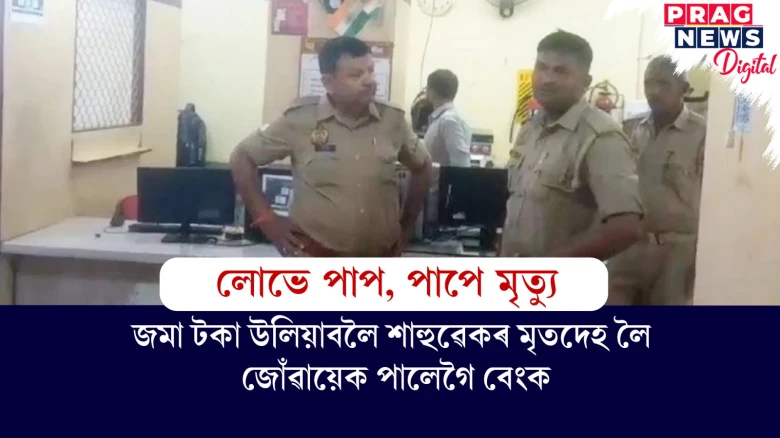 এটি লজ্জাজনক ঘটনা ! চিকিৎসালয়ত শাহুৱেকৰ মৃত্যু, জমা টকা উলিয়াবলৈ জোঁৱায়েকে মৃতদেহ লৈ পালেগৈ বেংক