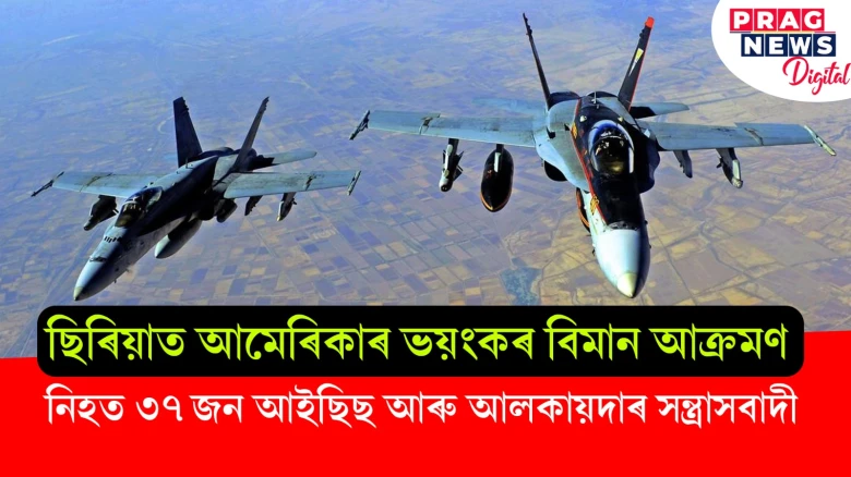 ছিৰিয়াত আমেৰিকাৰ ভয়ংকৰ বিমান আক্ৰমণ ; নিহত ৩৭ জন আইছিছ আৰু আলকায়দাৰ সন্ত্ৰাসবাদী