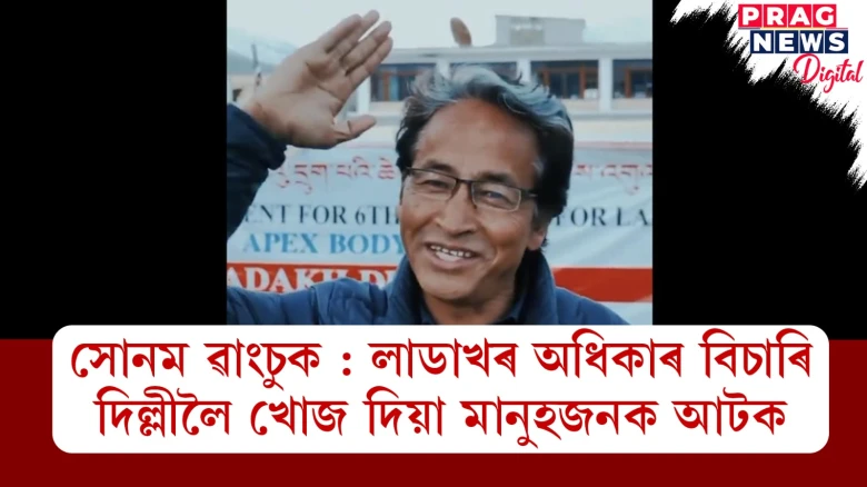 সোনম ৱাংচুক : লাডাখৰ অধিকাৰ বিচাৰি দিল্লীলৈ খোজ দিয়া মানুহজনক আটক