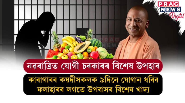 কাৰাগাৰত ভক্তিৰস! কয়দীসকলক নৱৰাত্ৰিৰ ৯দিনে ফল আৰু ব্ৰতৰ খাদ্য যোগান ধৰিব যোগী চৰকাৰে