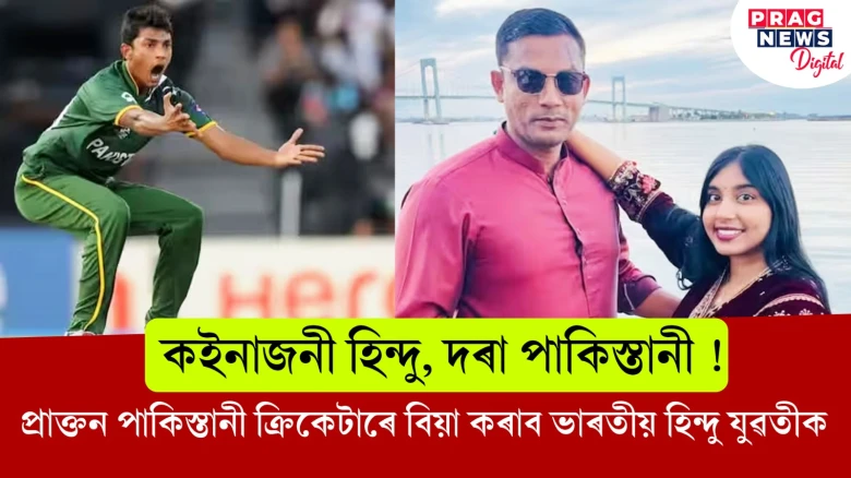 কইনাজনী হিন্দু, দৰা পাকিস্তানী ! প্ৰাক্তন পাকিস্তানী ক্ৰিকেটাৰে বিয়া কৰাব ভাৰতীয় হিন্দু যুৱতীক