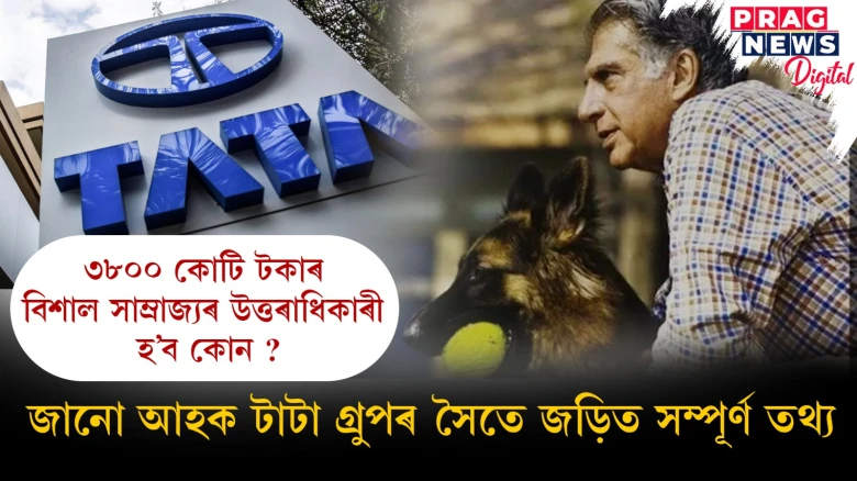 ৩৮০০ কোটি টকাৰ বিশাল সাম্ৰাজ্যৰ উত্তৰাধিকাৰী হ’ব কোন ? জানো আহক টাটা গ্ৰুপৰ সৈতে জড়িত সম্পূৰ্ণ তথ্য