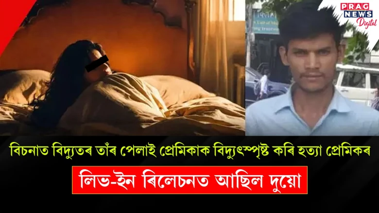 লিভ-ইন ৰিলেচনত পুনৰ অঘটন! বিচনাত বিদ্যুতৰ তাঁৰ পেলাই প্ৰেমিকাক বিদ্যুৎস্পৃষ্ট কৰি হত্যা প্ৰেমিকৰ