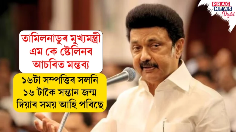 তামিলনাডুৰ মুখ্যমন্ত্ৰী এম কে ষ্টেলিনৰ আচৰিত মন্তব্য! ১৬টা সম্পত্তিৰ সলনি ১৬ টাকৈ সন্তান জন্ম দিয়াৰ সময় আহি পৰিছে