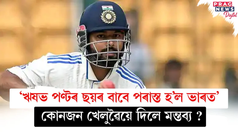 ‘ঋষভ পণ্টৰ ছয়ৰ বাবে পৰাস্ত হ’ল ভাৰত’ ; কোনজন খেলুৱৈয়ে দিলে মন্তব্য ?