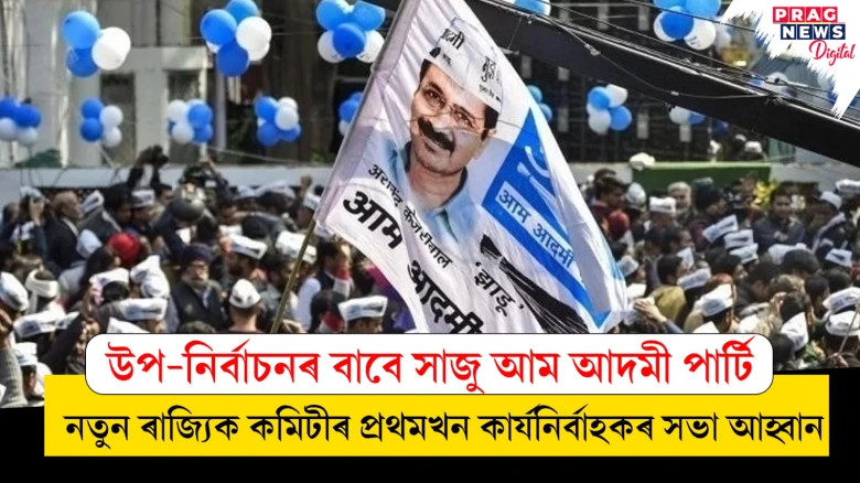 উপ-নিৰ্বাচনৰ বাবে সাজু আম আদমী পাৰ্টি; নতুন ৰাজ্যিক কমিটীৰ প্ৰথমখন কাৰ্যনিৰ্বাহকৰ সভা আহ্বান