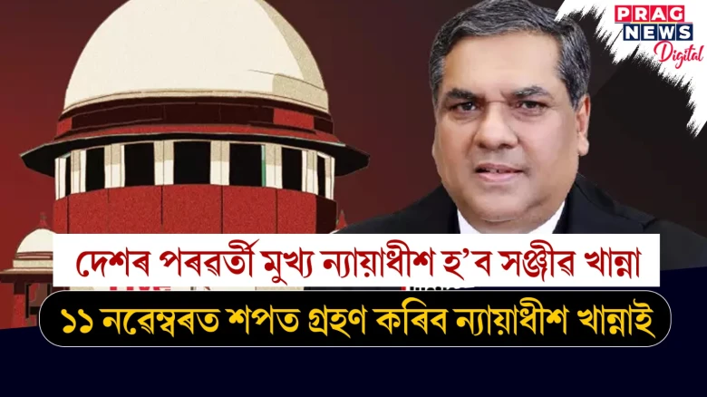 দেশৰ পৰৱৰ্তী মুখ্য ন্যায়াধীশ হ’ব সঞ্জীৱ খান্না ; ১১ নৱেম্বৰত শপত গ্ৰহণ কৰিব ন্যায়াধীশ খান্নাই