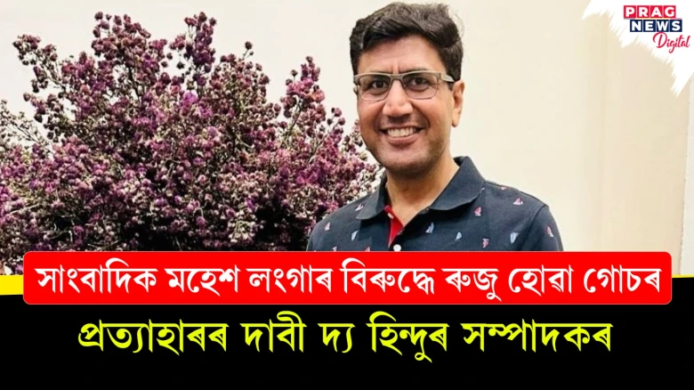 সাংবাদিক মহেশ লংগাৰ বিৰুদ্ধে ৰুজু হোৱা গোচৰ; প্ৰত্যাহাৰৰ দাবী দ্য হিন্দুৰ সম্পাদকৰ