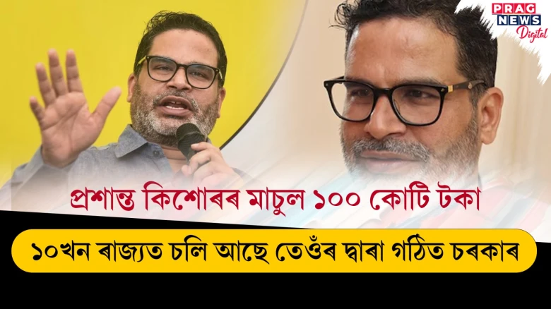 প্ৰশান্ত কিশোৰৰ মাচুল ১০০ কোটি টকা ; ১০খন ৰাজ্যত চলি আছে তেওঁৰ দ্বাৰা গঠিত চৰকাৰ