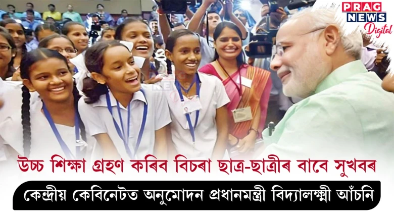 উচ্চ শিক্ষা গ্ৰহণ কৰিব বিচৰা ছাত্ৰ-ছাত্ৰীৰ বাবে সুখবৰ ! কেন্দ্ৰীয় কেবিনেটত অনুমোদন প্ৰধানমন্ত্ৰী বিদ্যালক্ষ্মী আঁচনি