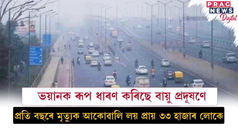 ভয়ানক ৰূপ ধাৰণ কৰিছে বায়ু প্ৰদূষণে;  প্ৰতি বছৰে মৃত্যুক আকোৱালি লয় প্ৰায় ৩৩ হাজাৰ লোকে