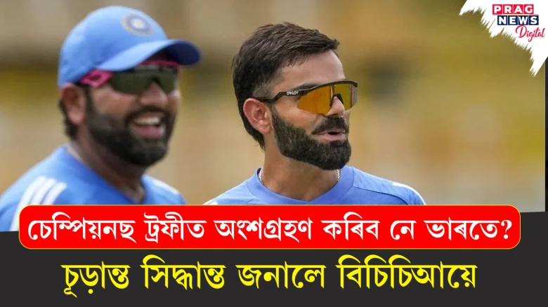 চেম্পিয়নছ ট্ৰফীত অংশগ্ৰহণ কৰিব নে ভাৰতে?  চূড়ান্ত সিদ্ধান্ত জনালে বিচিচিআয়ে