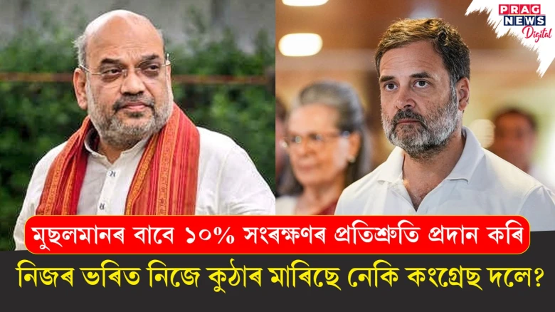 মুছলমানৰ বাবে ১০% সংৰক্ষণৰ প্ৰতিশ্ৰুতি প্ৰদান কৰি;  নিজৰ ভৰিত নিজে কুঠাৰ মাৰিছে নেকি কংগ্ৰেছ দলে?