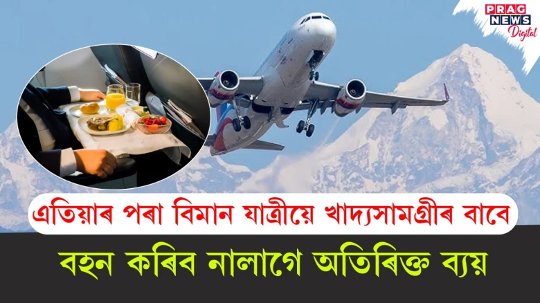 এতিয়াৰ পৰা বিমান যাত্ৰীয়ে খাদ্যসামগ্ৰীৰ বাবে, বহন কৰিব নালাগে অতিৰিক্ত ব্যয়