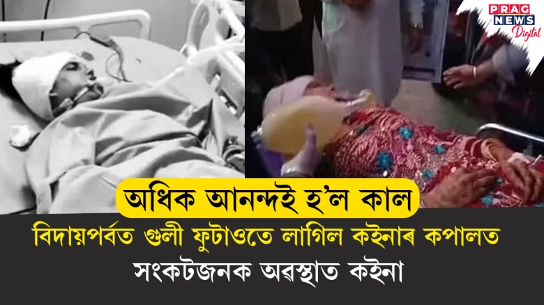 কইনাৰ বিদায়পৰ্বত ফুটালে গুলী! গুলী গৈ কইনাৰ কপালত লগাত অৱস্থা সংকটজনক