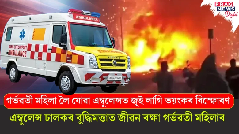 গৰ্ভৱতী মহিলাক কঢ়িয়াই নিয়া এম্বুলেন্সত জুই লাগি প্ৰচণ্ড বিস্ফোৰণ! চালকে কৰিলে জীৱন ৰক্ষা