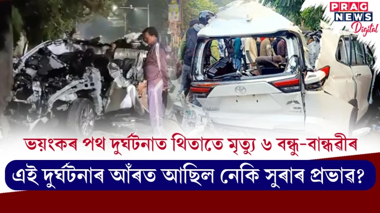 ভয়ংকৰ পথ দুৰ্ঘটনাত ৬ বন্ধু-বান্ধৱীৰ থিতাতে মৃত্যু! ন তথ্য পোহৰলৈ